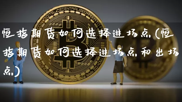 恒指期货如何选择进场点(恒指期货如何选择进场点和出场点)_比特币_第1张_相聚币圈 恒指期货如何选择进场点(恒指期货如何选择进场点和出场点)_https://www.xjzxxn66.com_比特币_第1张