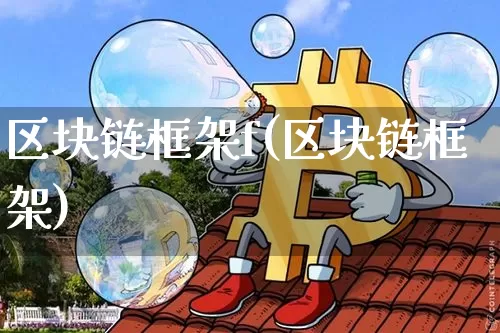 区块链框架f(区块链框架)_https://www.xjzxxn66.com_币圈资讯_第1张