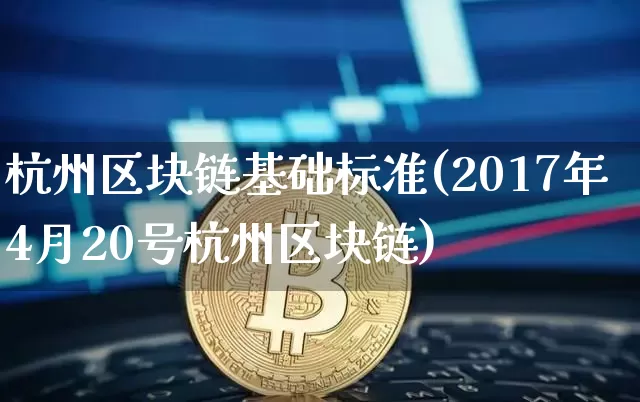 杭州区块链基础标准(2017年4月20号杭州区块链)_https://www.xjzxxn66.com_比特币_第1张