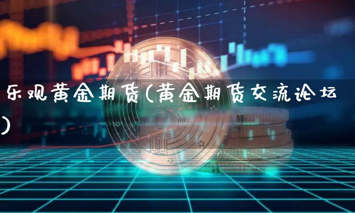 乐观黄金期货(黄金期货交流论坛)_https://www.xjzxxn66.com_币圈资讯_第1张