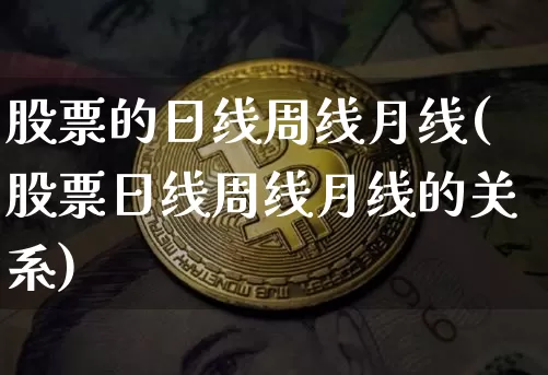 股票的日线周线月线(股票日线周线月线的关系)_https://www.xjzxxn66.com_区块链_第1张