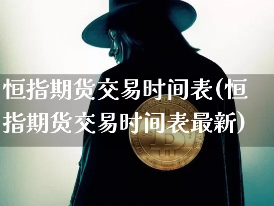 恒指期货交易时间表(恒指期货交易时间表最新)_比特币_第1张_相聚币圈 恒指期货交易时间表(恒指期货交易时间表最新)_https://www.xjzxxn66.com_比特币_第1张