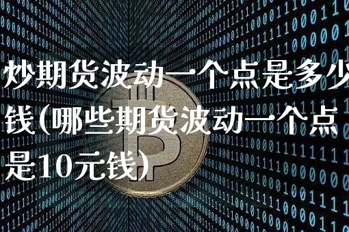 炒期货波动一个点是多少钱(哪些期货波动一个点是10元钱)_https://www.xjzxxn66.com_比特币_第1张