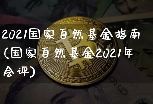 2021国家自然基金指南(国家自然基金2021年会评)_https://www.xjzxxn66.com_币圈资讯_第1张