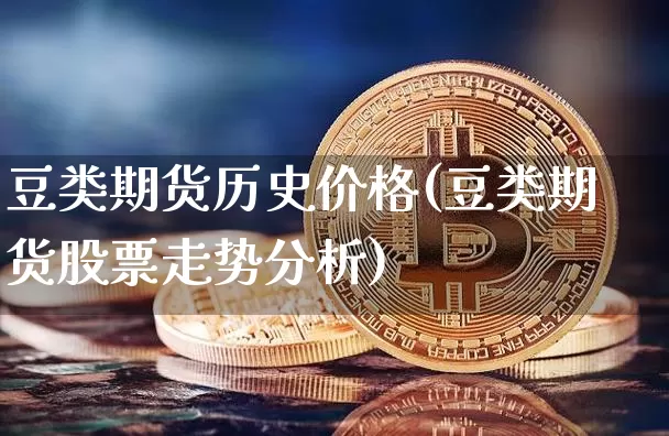 豆类期货历史价格(豆类期货股票走势分析)_https://www.xjzxxn66.com_比特币_第1张