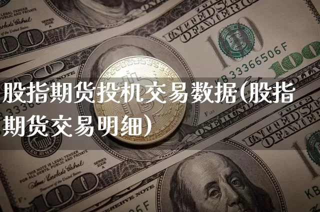 股指期货投机交易数据(股指期货交易明细)_以太坊_第1张_相聚币圈 股指期货投机交易数据(股指期货交易明细)_https://www.xjzxxn66.com_以太坊_第1张