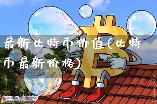 最新比特币价值(比特币最新价格)_https://www.xjzxxn66.com_币圈资讯_第1张