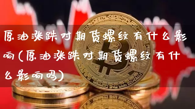 原油涨跌对期货螺纹有什么影响(原油涨跌对期货螺纹有什么影响吗)_https://www.xjzxxn66.com_以太坊_第1张