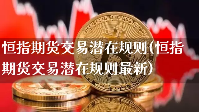 恒指期货交易潜在规则(恒指期货交易潜在规则最新)_比特币_第1张_相聚币圈 恒指期货交易潜在规则(恒指期货交易潜在规则最新)_https://www.xjzxxn66.com_比特币_第1张