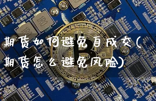 期货如何避免自成交(期货怎么避免风险)_比特币_第1张_相聚币圈 期货如何避免自成交(期货怎么避免风险)_https://www.xjzxxn66.com_比特币_第1张