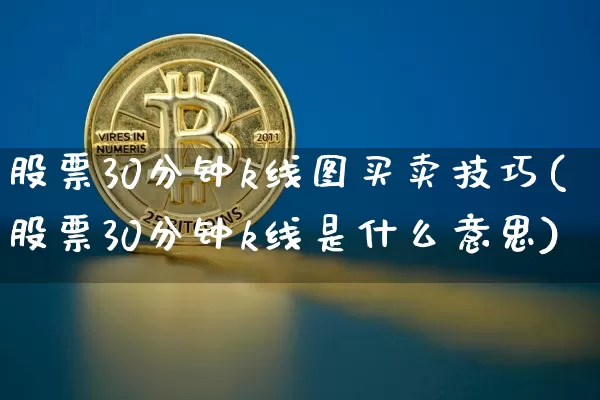 股票30分钟k线图买卖技巧(股票30分钟k线是什么意思)_以太坊_第1张_相聚币圈 股票30分钟k线图买卖技巧(股票30分钟k线是什么意思)_https://www.xjzxxn66.com_以太坊_第1张