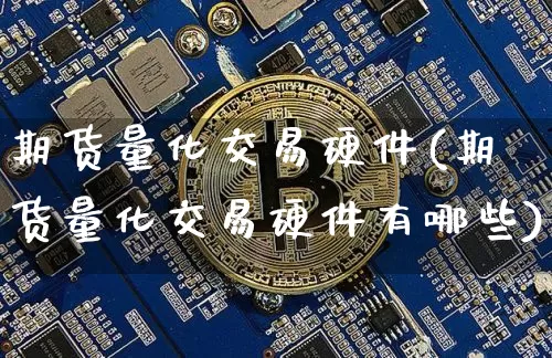期货量化交易硬件(期货量化交易硬件有哪些)_未分类_第1张_相聚币圈 期货量化交易硬件(期货量化交易硬件有哪些)_https://www.xjzxxn66.com_未分类_第1张