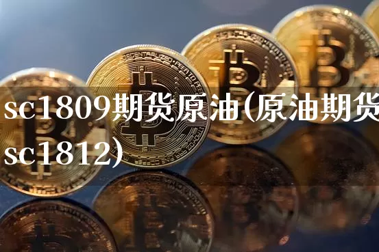 sc1809期货原油(原油期货sc1812)_https://www.xjzxxn66.com_以太坊_第1张