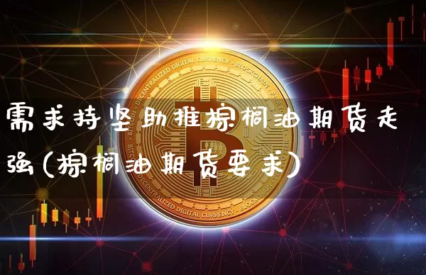 需求持坚助推棕榈油期货走强(棕榈油期货要求)_https://www.xjzxxn66.com_比特币_第1张