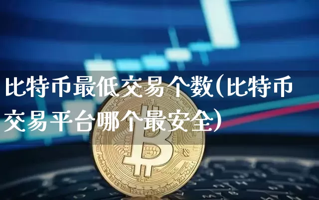 比特币最低交易个数(比特币交易平台哪个最安全)_https://www.xjzxxn66.com_区块链_第1张