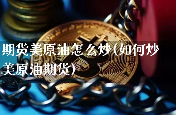 期货美原油怎么炒(如何炒美原油期货)_以太坊_第1张_相聚币圈 期货美原油怎么炒(如何炒美原油期货)_https://www.xjzxxn66.com_以太坊_第1张