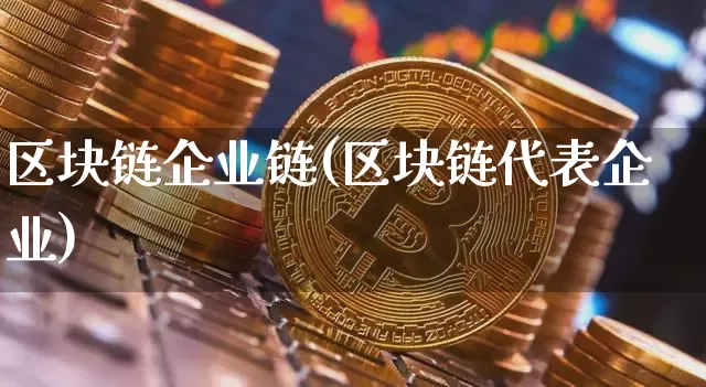 区块链企业链(区块链代表企业)_https://www.xjzxxn66.com_比特币_第1张