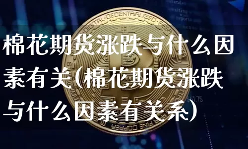棉花期货涨跌与什么因素有关(棉花期货涨跌与什么因素有关系)_https://www.xjzxxn66.com_未分类_第1张