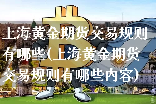 上海黄金期货交易规则有哪些(上海黄金期货交易规则有哪些内容)_https://www.xjzxxn66.com_未分类_第1张