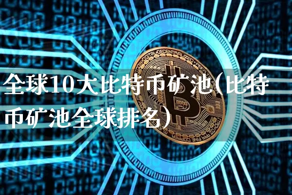全球10大比特币矿池(比特币矿池全球排名)_https://www.xjzxxn66.com_币圈资讯_第1张