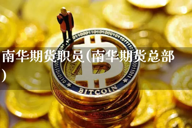 南华期货职员(南华期货总部)_以太坊_第1张_相聚币圈 南华期货职员(南华期货总部)_https://www.xjzxxn66.com_以太坊_第1张