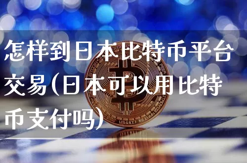 怎样到日本比特币平台交易(日本可以用比特币支付吗)_https://www.xjzxxn66.com_币圈资讯_第1张