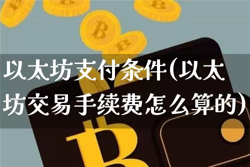 以太坊支付条件(以太坊交易手续费怎么算的)_https://www.xjzxxn66.com_币圈资讯_第1张