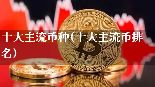 十大主流币种(十大主流币排名)_https://www.xjzxxn66.com_区块链_第1张