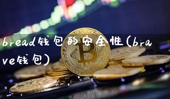 bread钱包的安全性(brave钱包)_https://www.xjzxxn66.com_区块链_第1张