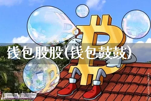 钱包股股(钱包鼓鼓)_https://www.xjzxxn66.com_币圈资讯_第1张