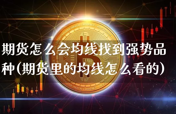 期货怎么会均线找到强势品种(期货里的均线怎么看的)_区块链_第1张_相聚币圈 期货怎么会均线找到强势品种(期货里的均线怎么看的)_https://www.xjzxxn66.com_区块链_第1张