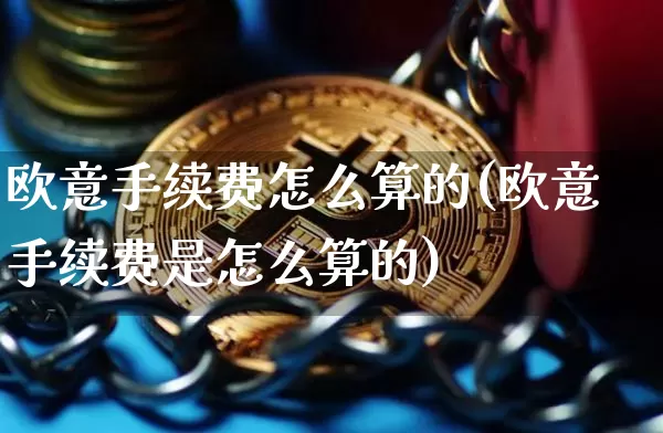 欧意手续费怎么算的(欧意手续费是怎么算的)_https://www.xjzxxn66.com_币圈资讯_第1张
