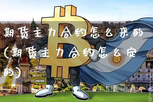 期货主力合约怎么来的(期货主力合约怎么定的)_币圈资讯_第1张_相聚币圈 期货主力合约怎么来的(期货主力合约怎么定的)_https://www.xjzxxn66.com_币圈资讯_第1张