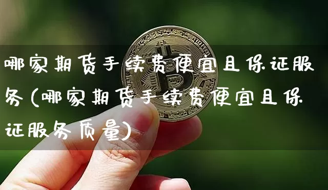 哪家期货手续费便宜且保证服务(哪家期货手续费便宜且保证服务质量)_以太坊_第1张_相聚币圈 哪家期货手续费便宜且保证服务(哪家期货手续费便宜且保证服务质量)_https://www.xjzxxn66.com_以太坊_第1张