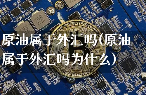 原油属于外汇吗(原油属于外汇吗为什么)_https://www.xjzxxn66.com_未分类_第1张