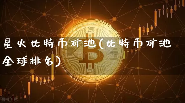 星火比特币矿池(比特币矿池全球排名)_https://www.xjzxxn66.com_比特币_第1张