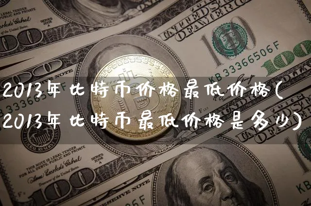 2013年比特币价格最低价格(2013年比特币最低价格是多少)_https://www.xjzxxn66.com_币圈资讯_第1张