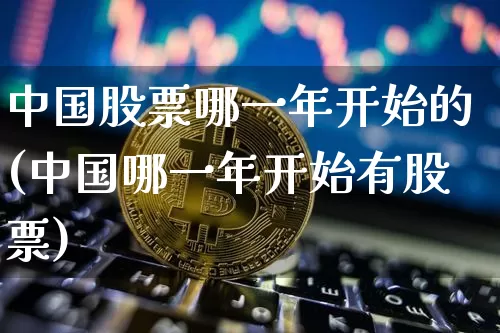中国股票哪一年开始的(中国哪一年开始有股票)_比特币_第1张_相聚币圈 中国股票哪一年开始的(中国哪一年开始有股票)_https://www.xjzxxn66.com_比特币_第1张