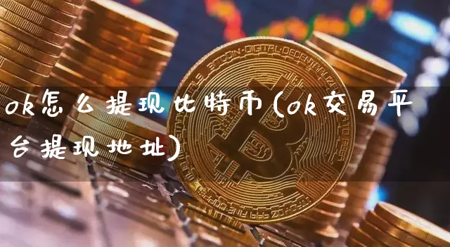 ok怎么提现比特币(ok交易平台提现地址)_https://www.xjzxxn66.com_区块链_第1张