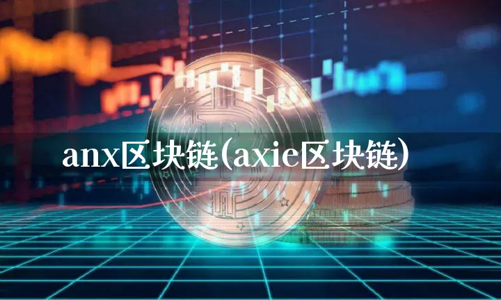 anx区块链(axie区块链)_https://www.xjzxxn66.com_区块链_第1张