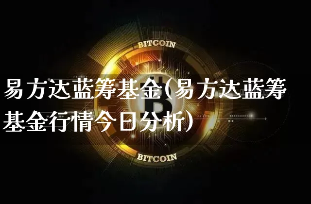 易方达蓝筹基金(易方达蓝筹基金行情今日分析)_https://www.xjzxxn66.com_比特币_第1张