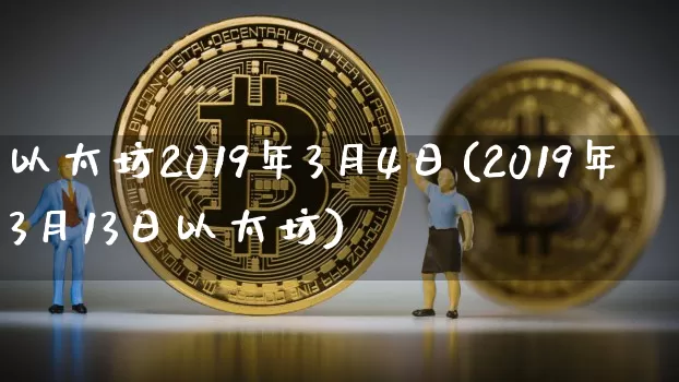 以太坊2019年3月4日(2019年3月13日以太坊)_https://www.xjzxxn66.com_区块链_第1张