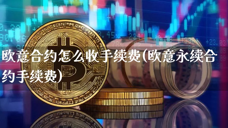 欧意合约怎么收手续费(欧意永续合约手续费)_https://www.xjzxxn66.com_币圈资讯_第1张