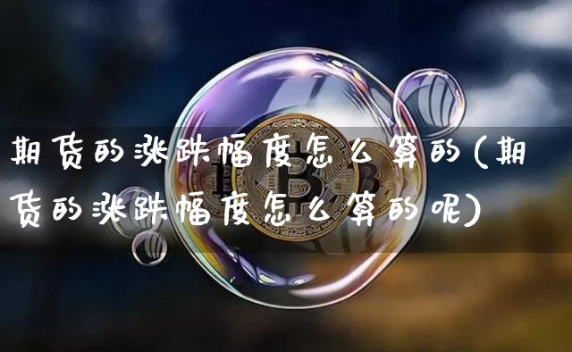 期货的涨跌幅度怎么算的(期货的涨跌幅度怎么算的呢)_比特币_第1张_相聚币圈 期货的涨跌幅度怎么算的(期货的涨跌幅度怎么算的呢)_https://www.xjzxxn66.com_比特币_第1张