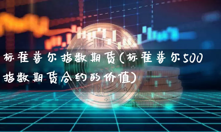 标准普尔指数期货(标准普尔500指数期货合约的价值)_https://www.xjzxxn66.com_以太坊_第1张