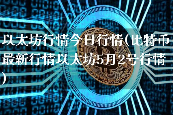 以太坊行情今日行情(比特币最新行情以太坊5月2号行情)_https://www.xjzxxn66.com_以太坊_第1张