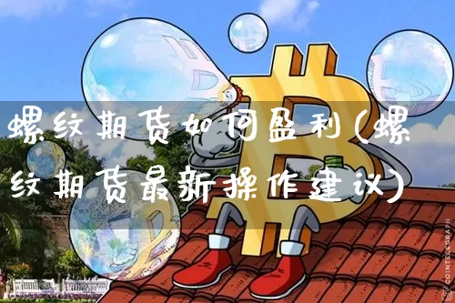 螺纹期货如何盈利(螺纹期货最新操作建议)_https://www.xjzxxn66.com_比特币_第1张