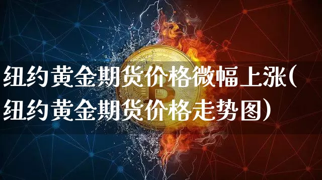 纽约黄金期货价格微幅上涨(纽约黄金期货价格走势图)_https://www.xjzxxn66.com_区块链_第1张