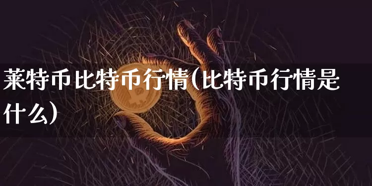 莱特币比特币行情(比特币行情是什么)_https://www.xjzxxn66.com_币圈资讯_第1张