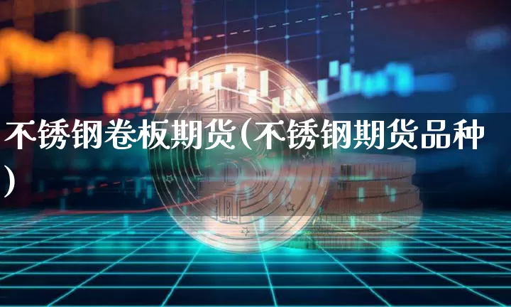 不锈钢卷板期货(不锈钢期货品种)_区块链_第1张_相聚币圈 不锈钢卷板期货(不锈钢期货品种)_https://www.xjzxxn66.com_区块链_第1张